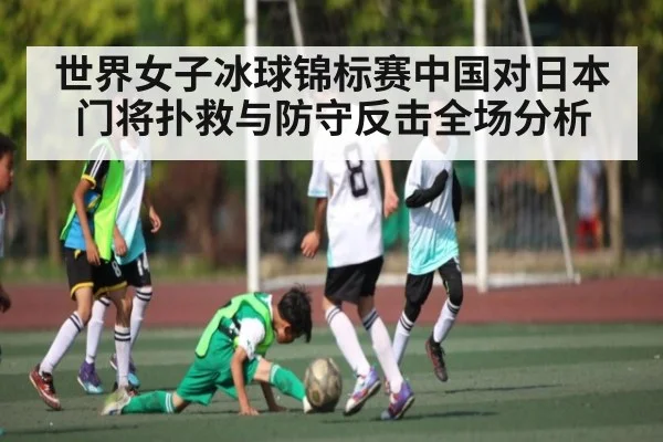 世界女子冰球锦标赛中国对日本门将扑救与防守反击全场分析