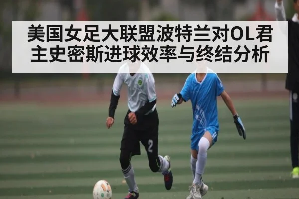 美国女足大联盟波特兰对OL君主史密斯进球效率与终结分析