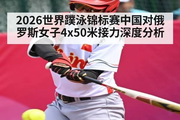2026世界蹼泳锦标赛中国对俄罗斯女子4x50米接力深度分析
